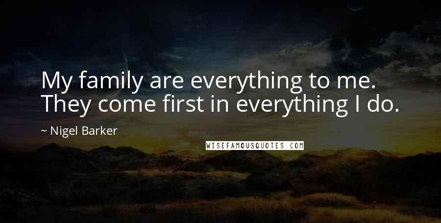 Nigel Barker Quotes: My family are everything to me. They come first in everything I do.