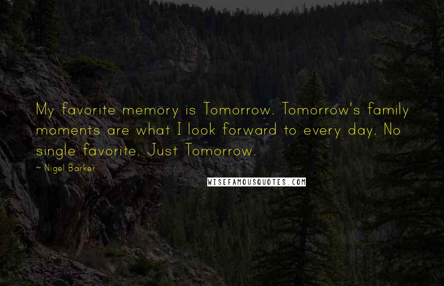 Nigel Barker Quotes: My favorite memory is Tomorrow. Tomorrow's family moments are what I look forward to every day. No single favorite. Just Tomorrow.