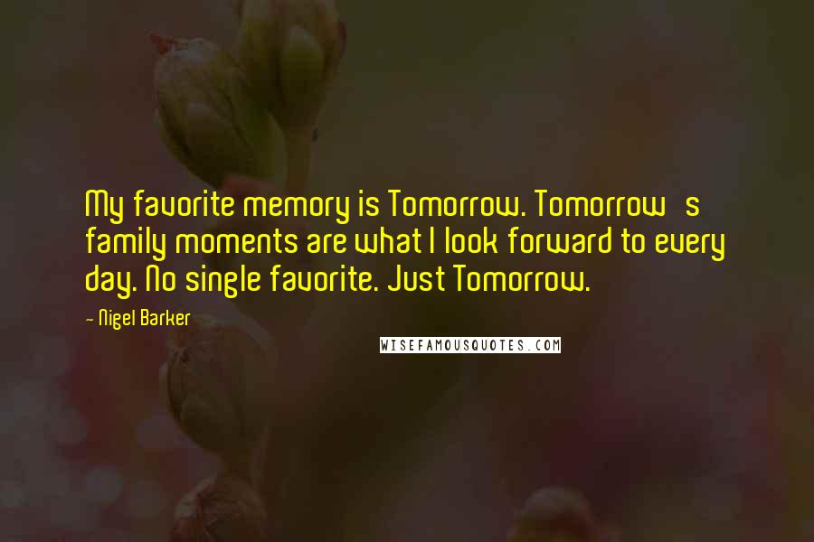 Nigel Barker Quotes: My favorite memory is Tomorrow. Tomorrow's family moments are what I look forward to every day. No single favorite. Just Tomorrow.