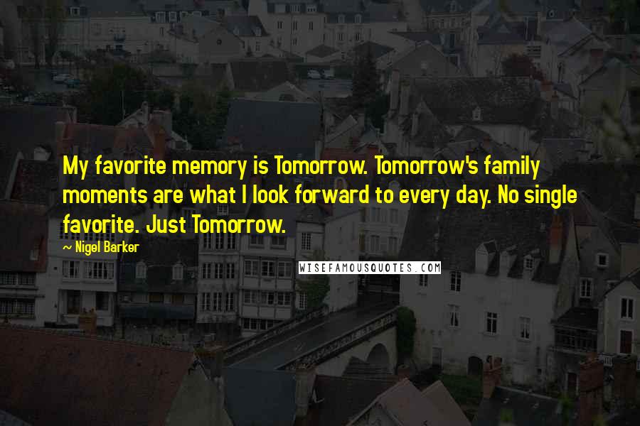 Nigel Barker Quotes: My favorite memory is Tomorrow. Tomorrow's family moments are what I look forward to every day. No single favorite. Just Tomorrow.