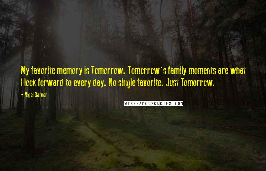 Nigel Barker Quotes: My favorite memory is Tomorrow. Tomorrow's family moments are what I look forward to every day. No single favorite. Just Tomorrow.