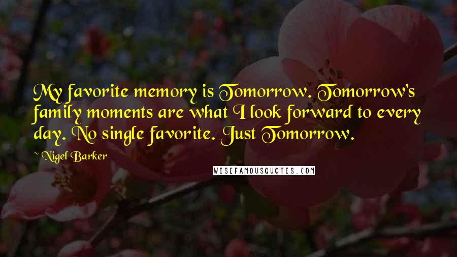 Nigel Barker Quotes: My favorite memory is Tomorrow. Tomorrow's family moments are what I look forward to every day. No single favorite. Just Tomorrow.