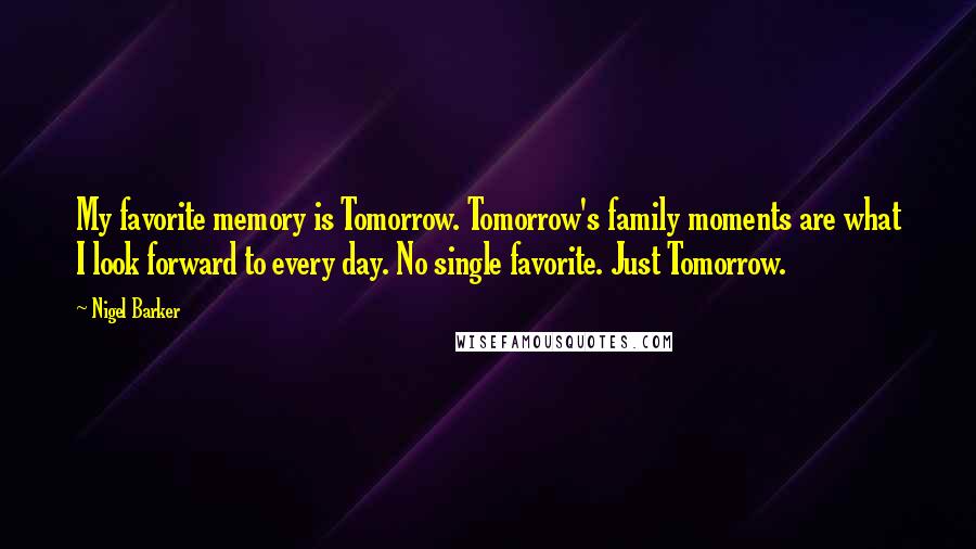 Nigel Barker Quotes: My favorite memory is Tomorrow. Tomorrow's family moments are what I look forward to every day. No single favorite. Just Tomorrow.