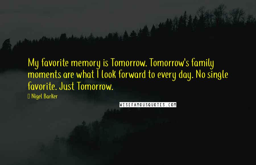 Nigel Barker Quotes: My favorite memory is Tomorrow. Tomorrow's family moments are what I look forward to every day. No single favorite. Just Tomorrow.