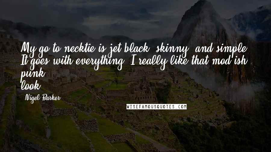 Nigel Barker Quotes: My go-to necktie is jet black, skinny, and simple. It goes with everything. I really like that mod-ish punk look.