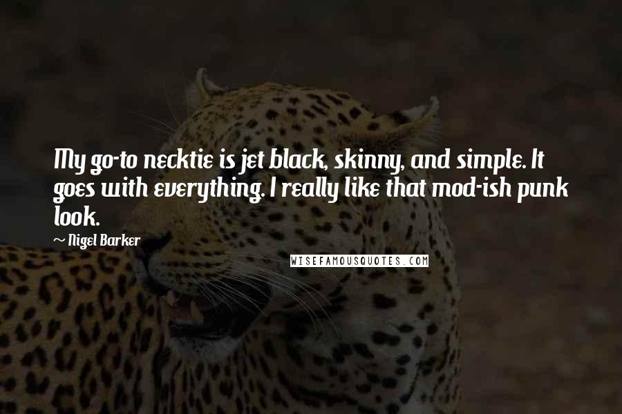 Nigel Barker Quotes: My go-to necktie is jet black, skinny, and simple. It goes with everything. I really like that mod-ish punk look.