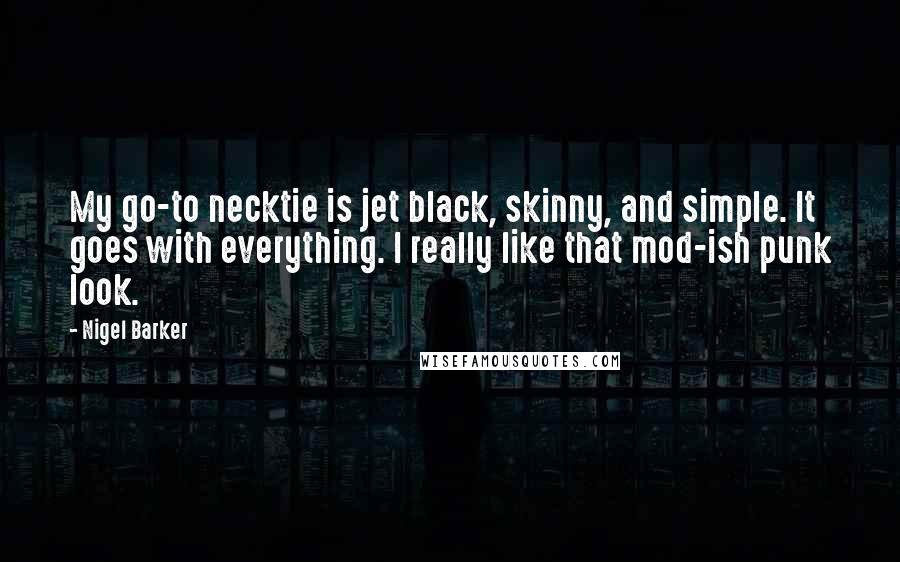 Nigel Barker Quotes: My go-to necktie is jet black, skinny, and simple. It goes with everything. I really like that mod-ish punk look.