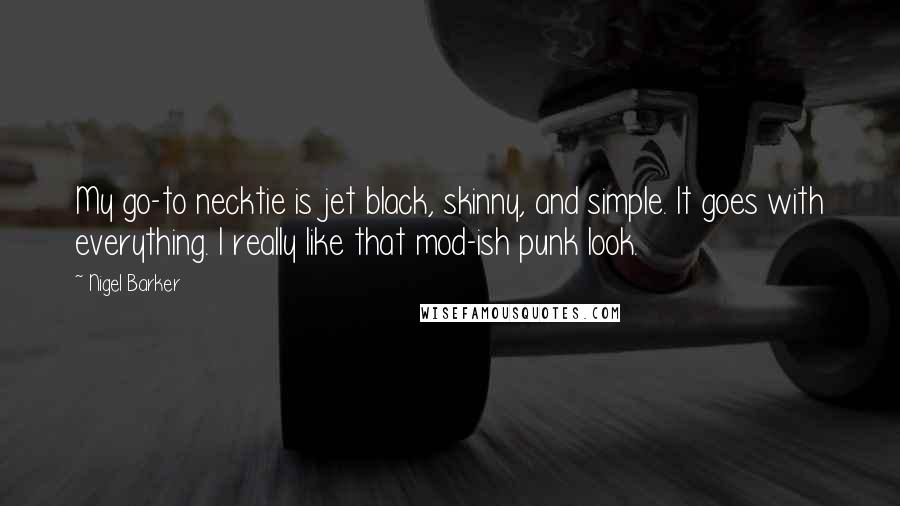 Nigel Barker Quotes: My go-to necktie is jet black, skinny, and simple. It goes with everything. I really like that mod-ish punk look.