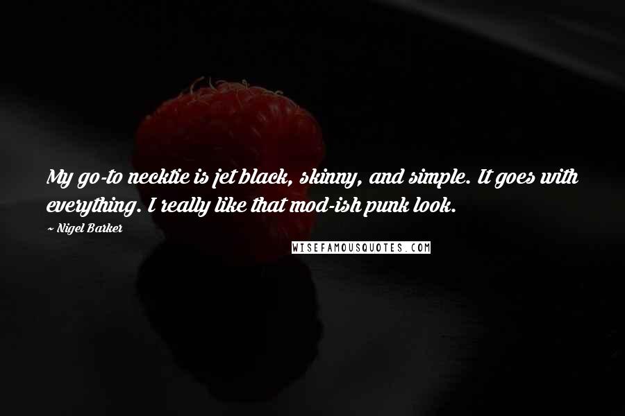 Nigel Barker Quotes: My go-to necktie is jet black, skinny, and simple. It goes with everything. I really like that mod-ish punk look.