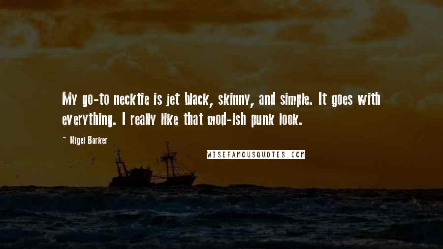 Nigel Barker Quotes: My go-to necktie is jet black, skinny, and simple. It goes with everything. I really like that mod-ish punk look.