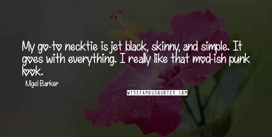 Nigel Barker Quotes: My go-to necktie is jet black, skinny, and simple. It goes with everything. I really like that mod-ish punk look.