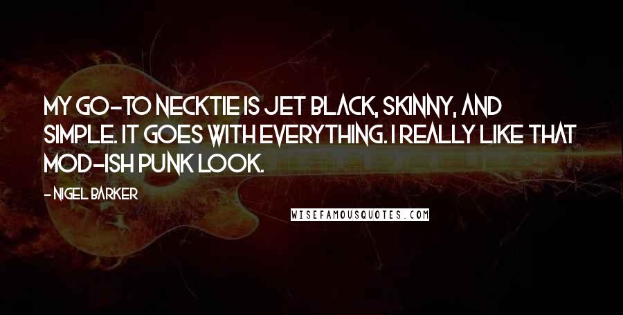 Nigel Barker Quotes: My go-to necktie is jet black, skinny, and simple. It goes with everything. I really like that mod-ish punk look.