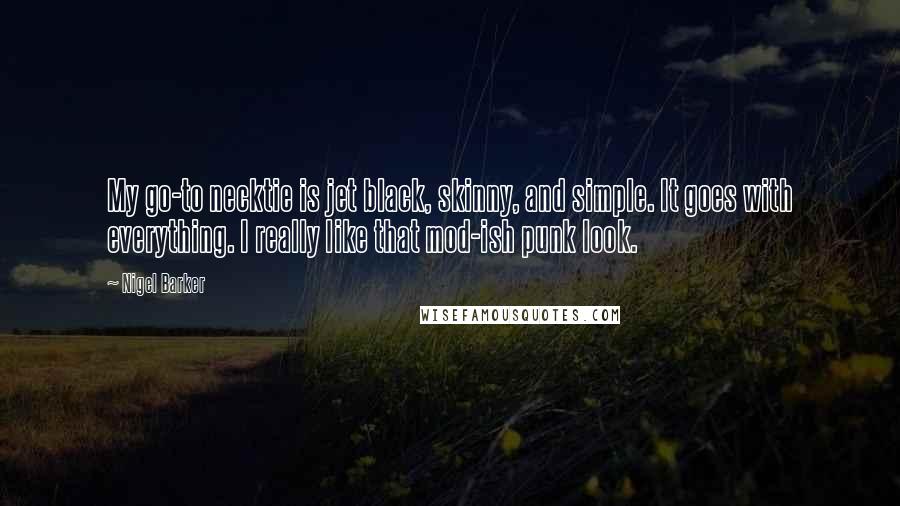 Nigel Barker Quotes: My go-to necktie is jet black, skinny, and simple. It goes with everything. I really like that mod-ish punk look.