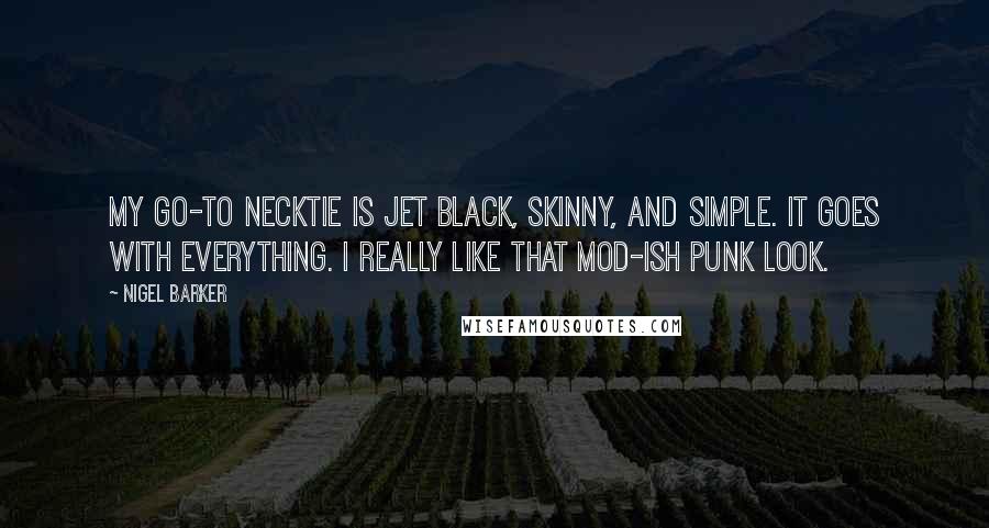 Nigel Barker Quotes: My go-to necktie is jet black, skinny, and simple. It goes with everything. I really like that mod-ish punk look.