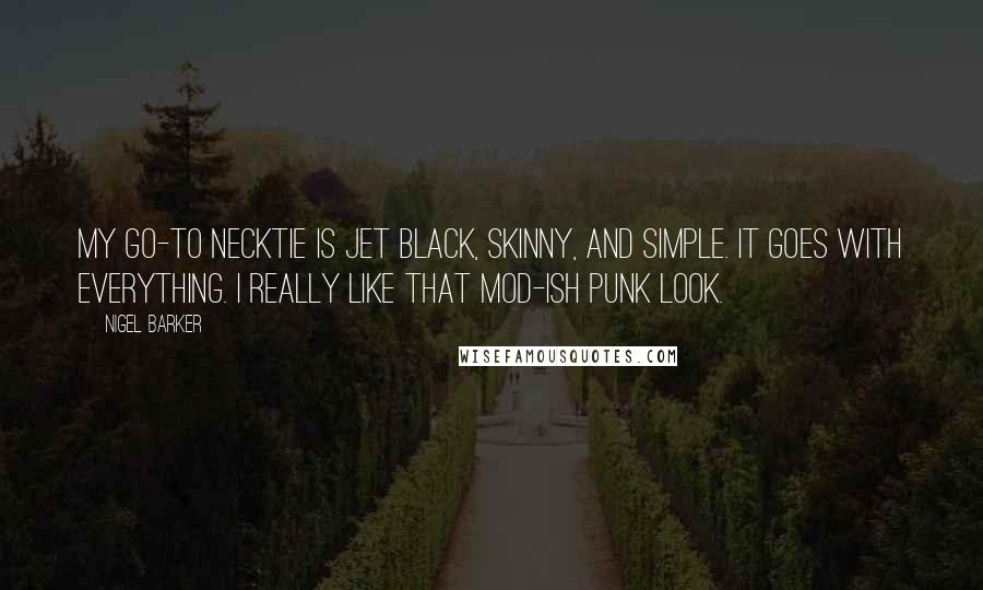 Nigel Barker Quotes: My go-to necktie is jet black, skinny, and simple. It goes with everything. I really like that mod-ish punk look.