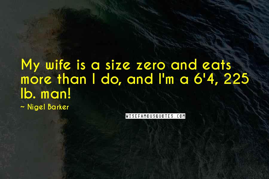 Nigel Barker Quotes: My wife is a size zero and eats more than I do, and I'm a 6'4, 225 lb. man!