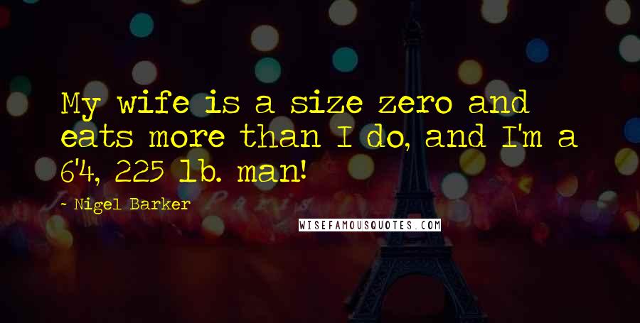 Nigel Barker Quotes: My wife is a size zero and eats more than I do, and I'm a 6'4, 225 lb. man!