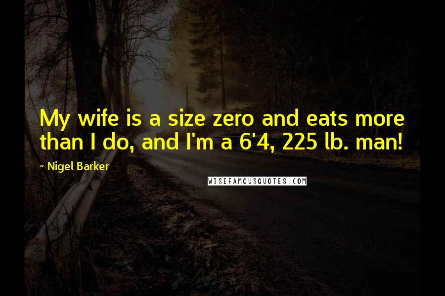 Nigel Barker Quotes: My wife is a size zero and eats more than I do, and I'm a 6'4, 225 lb. man!