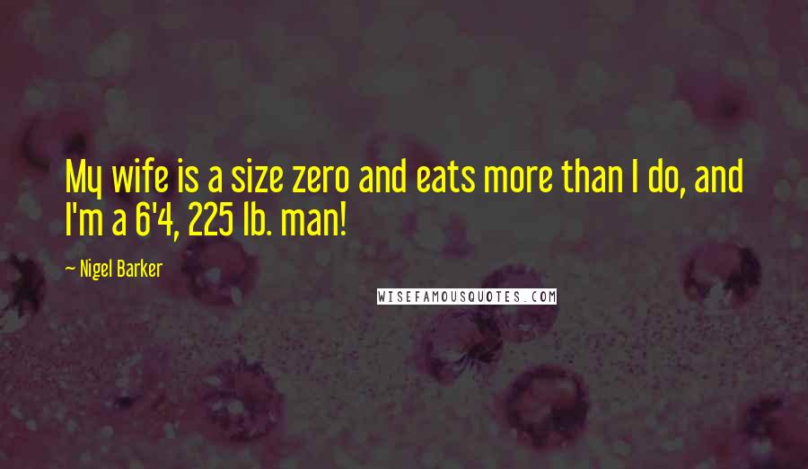 Nigel Barker Quotes: My wife is a size zero and eats more than I do, and I'm a 6'4, 225 lb. man!