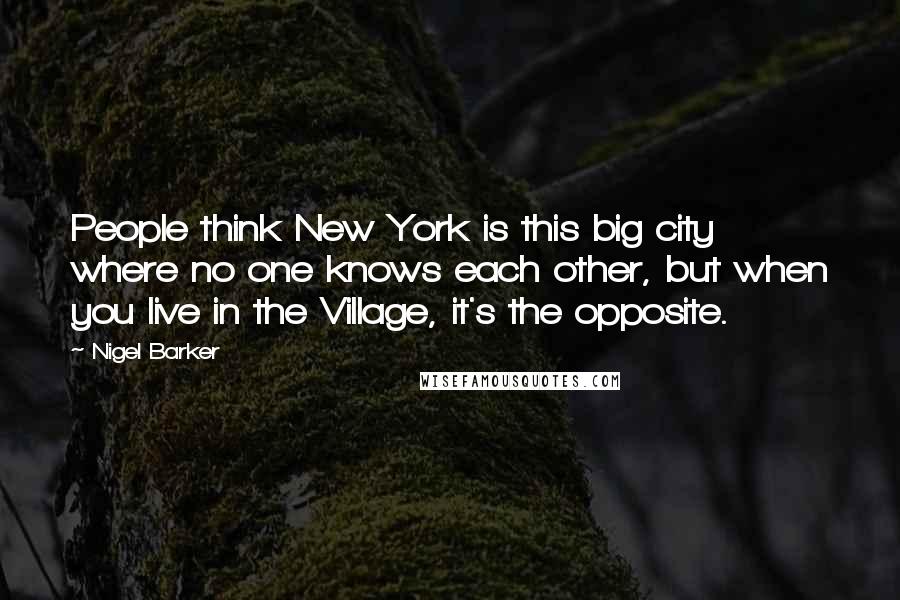 Nigel Barker Quotes: People think New York is this big city where no one knows each other, but when you live in the Village, it's the opposite.