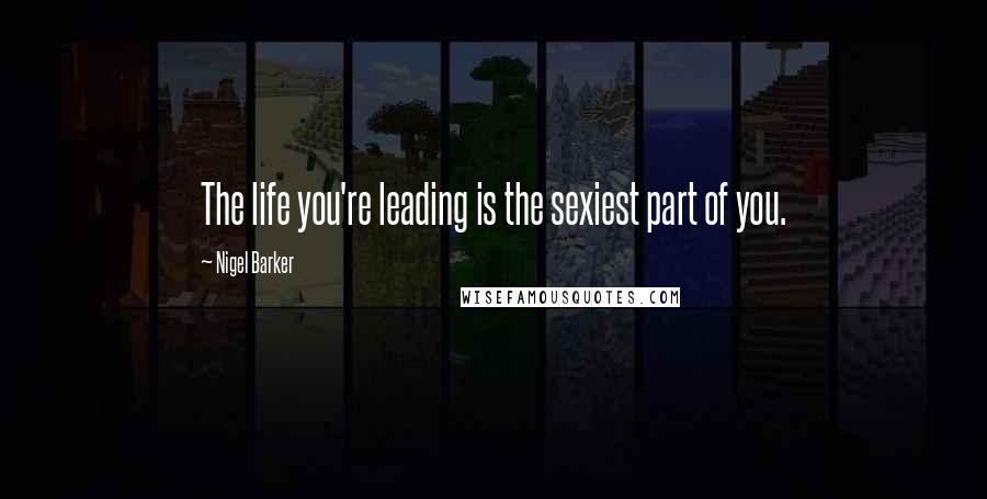 Nigel Barker Quotes: The life you're leading is the sexiest part of you.