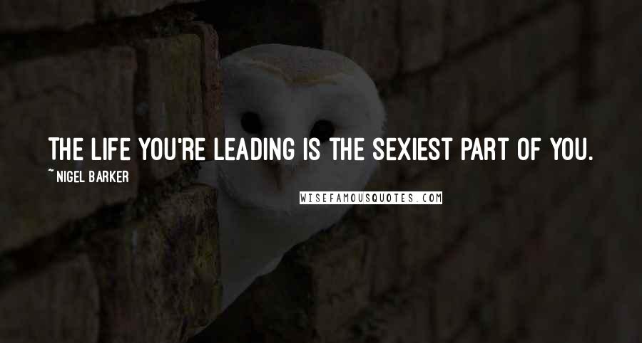 Nigel Barker Quotes: The life you're leading is the sexiest part of you.