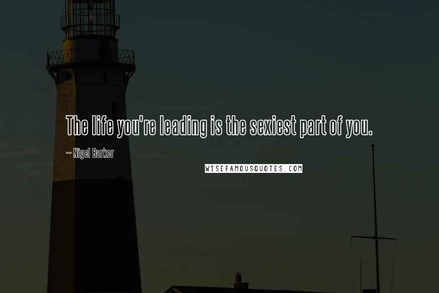 Nigel Barker Quotes: The life you're leading is the sexiest part of you.