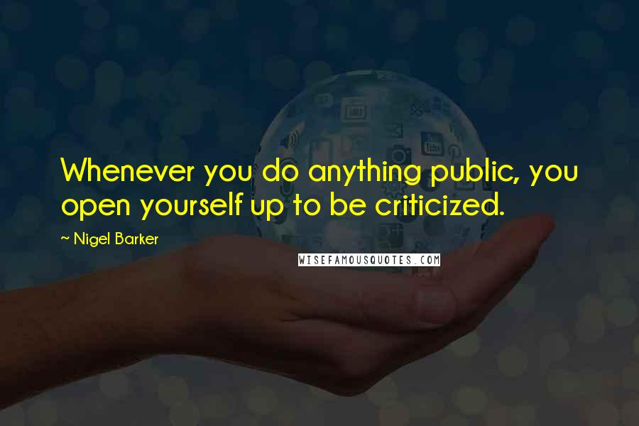 Nigel Barker Quotes: Whenever you do anything public, you open yourself up to be criticized.