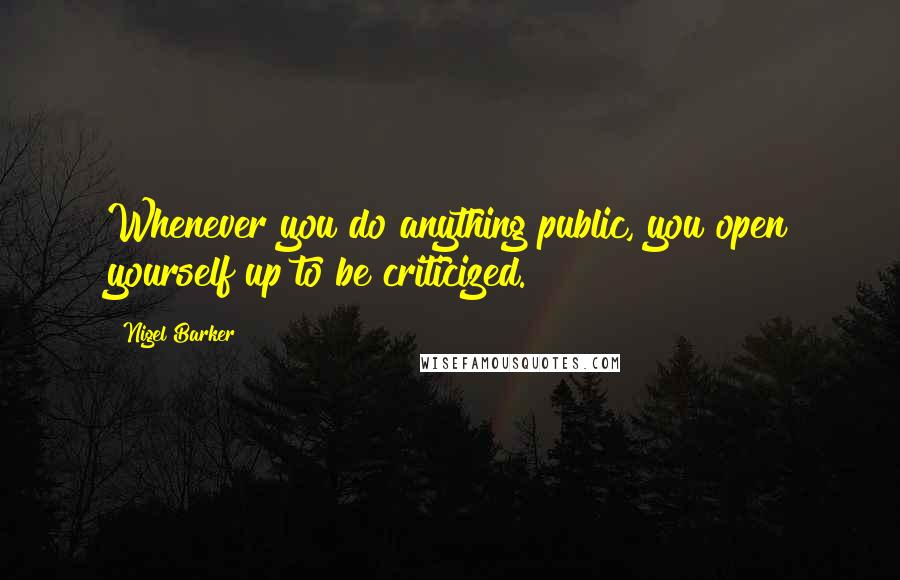 Nigel Barker Quotes: Whenever you do anything public, you open yourself up to be criticized.