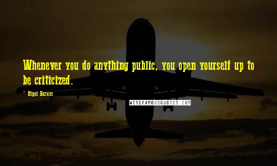 Nigel Barker Quotes: Whenever you do anything public, you open yourself up to be criticized.