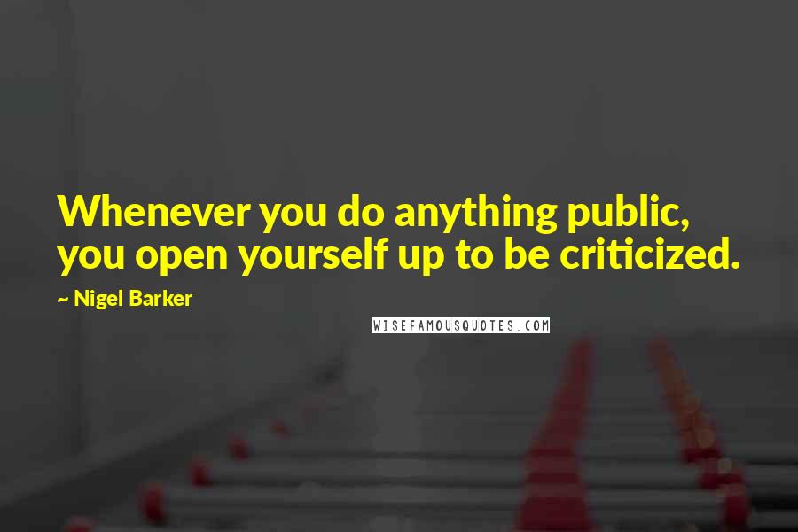 Nigel Barker Quotes: Whenever you do anything public, you open yourself up to be criticized.