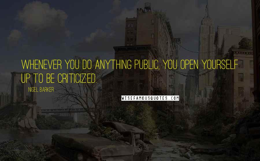 Nigel Barker Quotes: Whenever you do anything public, you open yourself up to be criticized.