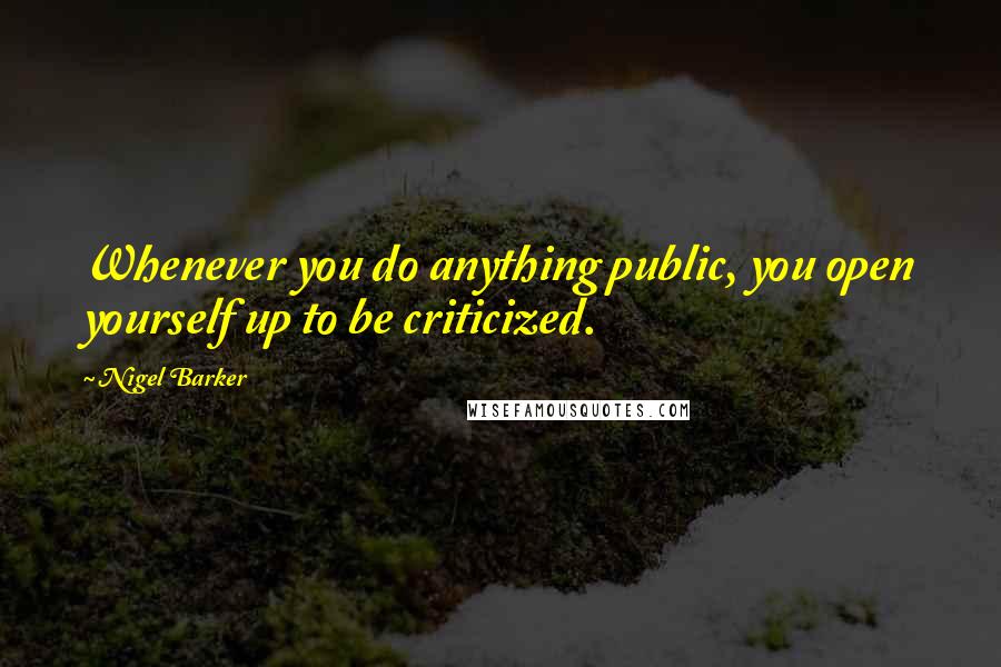 Nigel Barker Quotes: Whenever you do anything public, you open yourself up to be criticized.