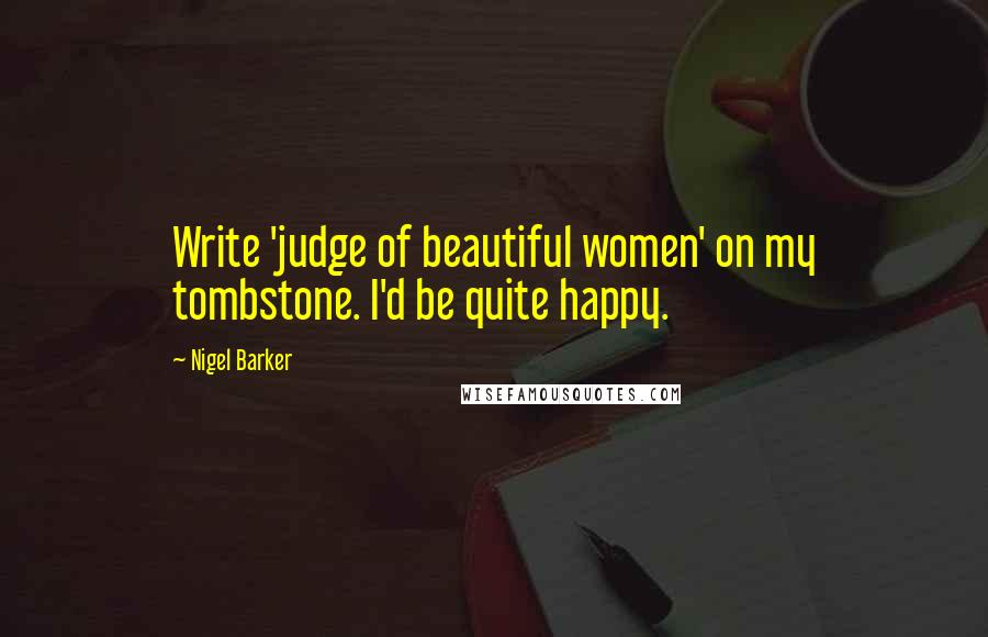 Nigel Barker Quotes: Write 'judge of beautiful women' on my tombstone. I'd be quite happy.