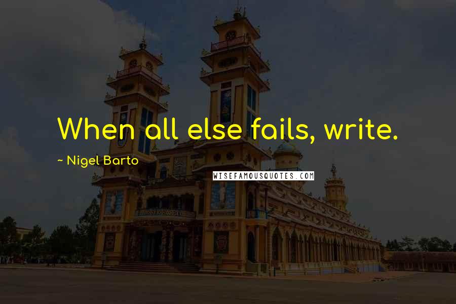 Nigel Barto Quotes: When all else fails, write.