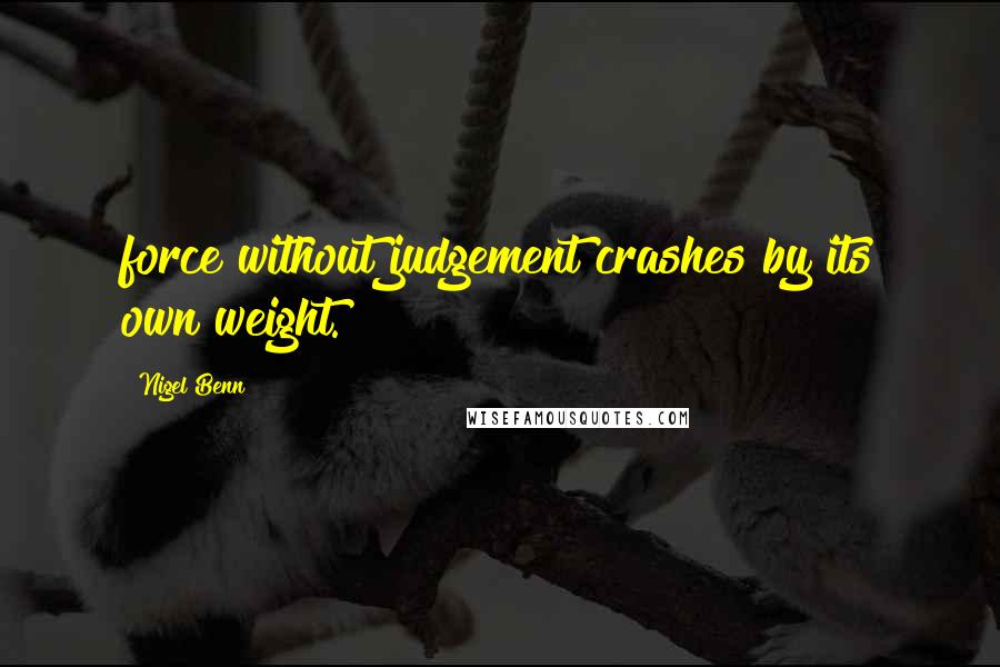 Nigel Benn Quotes: force without judgement crashes by its own weight.