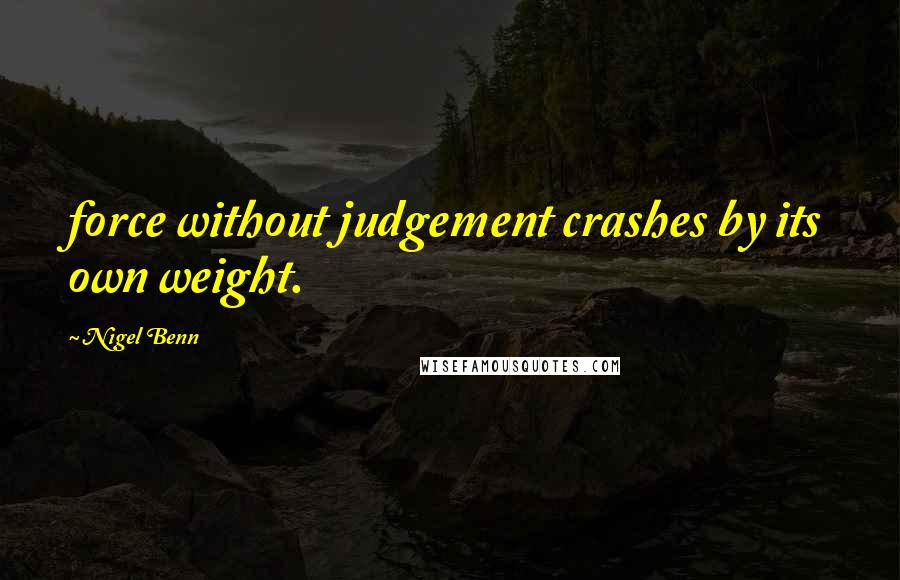 Nigel Benn Quotes: force without judgement crashes by its own weight.