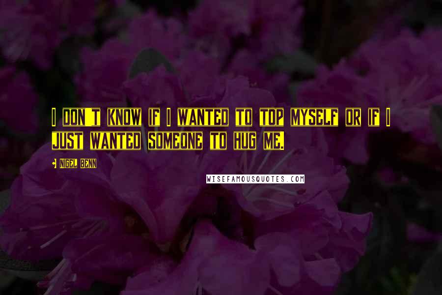 Nigel Benn Quotes: I don't know if I wanted to top myself or if I just wanted someone to hug me.