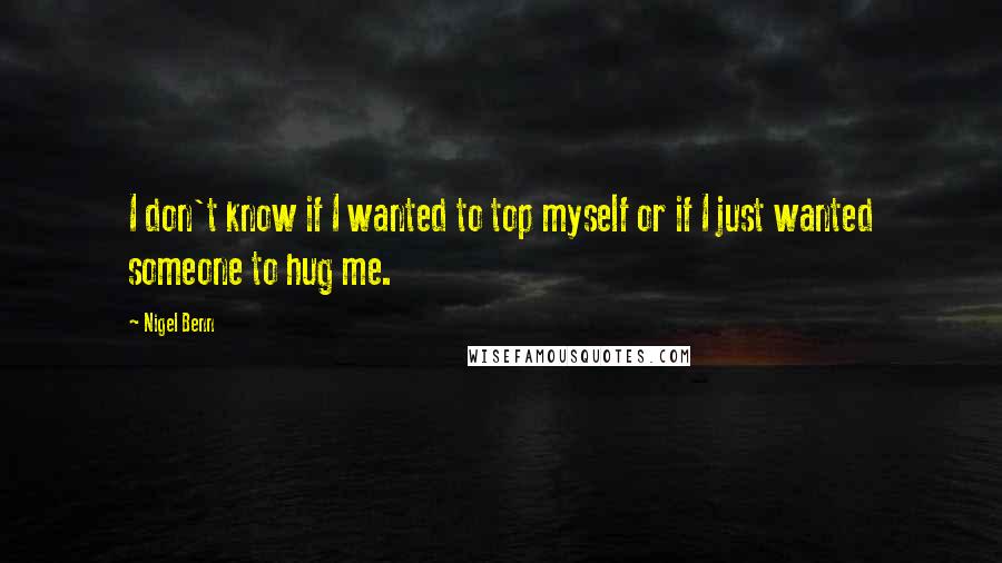 Nigel Benn Quotes: I don't know if I wanted to top myself or if I just wanted someone to hug me.