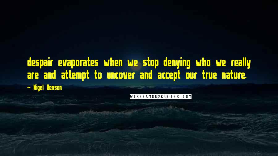 Nigel Benson Quotes: despair evaporates when we stop denying who we really are and attempt to uncover and accept our true nature.