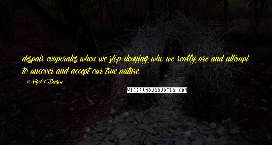 Nigel Benson Quotes: despair evaporates when we stop denying who we really are and attempt to uncover and accept our true nature.