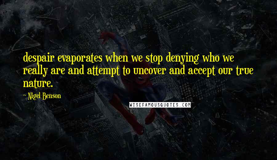 Nigel Benson Quotes: despair evaporates when we stop denying who we really are and attempt to uncover and accept our true nature.