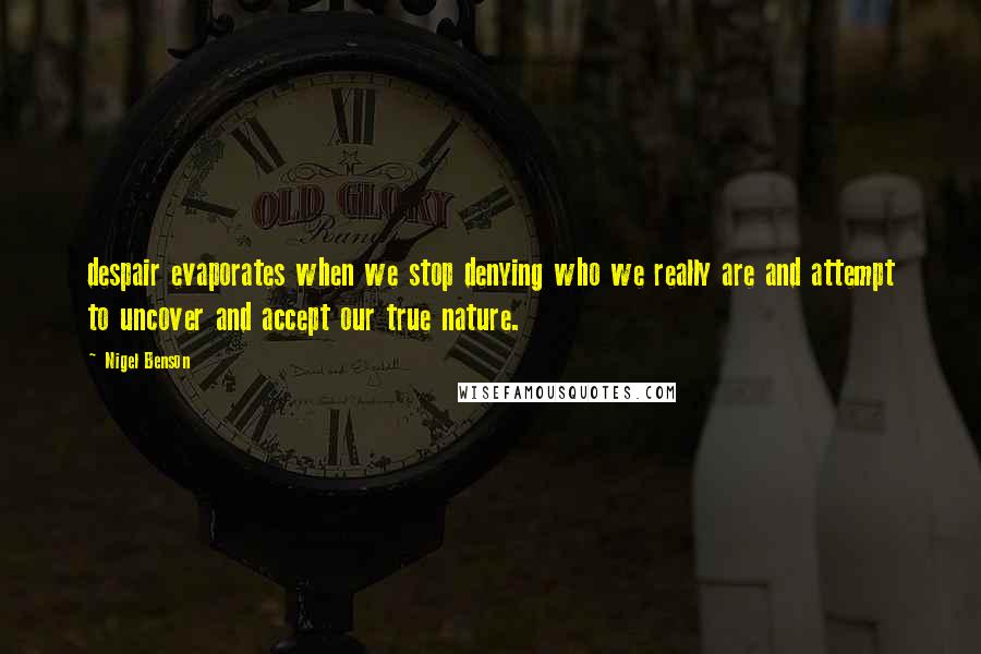 Nigel Benson Quotes: despair evaporates when we stop denying who we really are and attempt to uncover and accept our true nature.