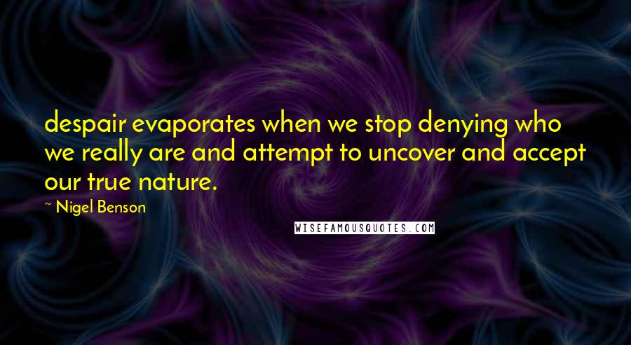 Nigel Benson Quotes: despair evaporates when we stop denying who we really are and attempt to uncover and accept our true nature.