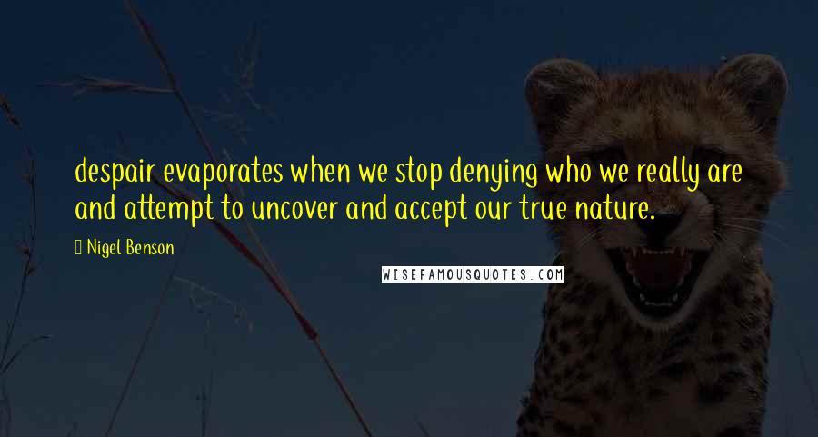 Nigel Benson Quotes: despair evaporates when we stop denying who we really are and attempt to uncover and accept our true nature.