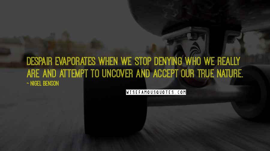 Nigel Benson Quotes: despair evaporates when we stop denying who we really are and attempt to uncover and accept our true nature.