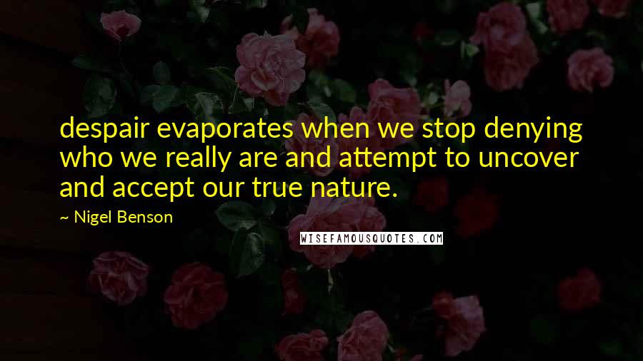 Nigel Benson Quotes: despair evaporates when we stop denying who we really are and attempt to uncover and accept our true nature.