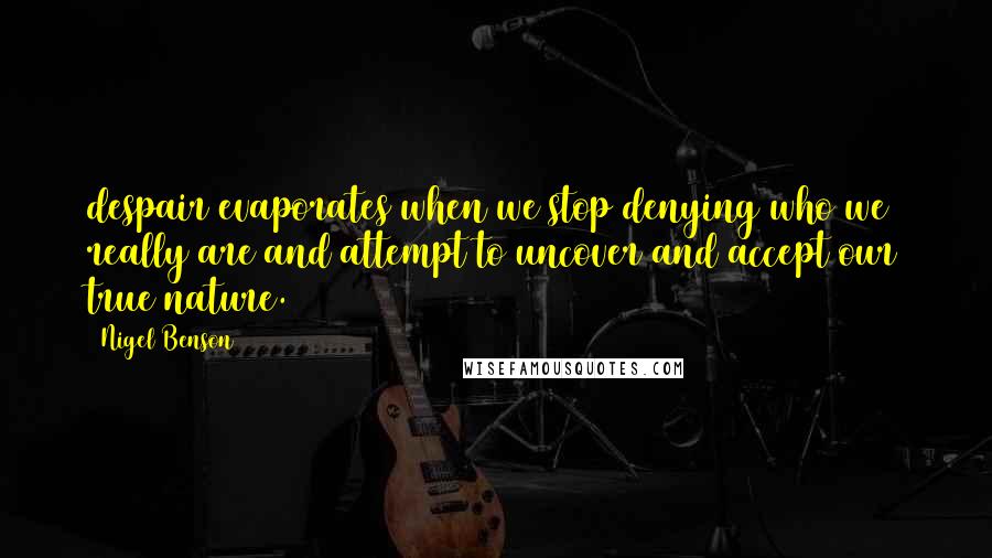 Nigel Benson Quotes: despair evaporates when we stop denying who we really are and attempt to uncover and accept our true nature.