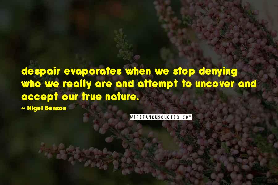 Nigel Benson Quotes: despair evaporates when we stop denying who we really are and attempt to uncover and accept our true nature.