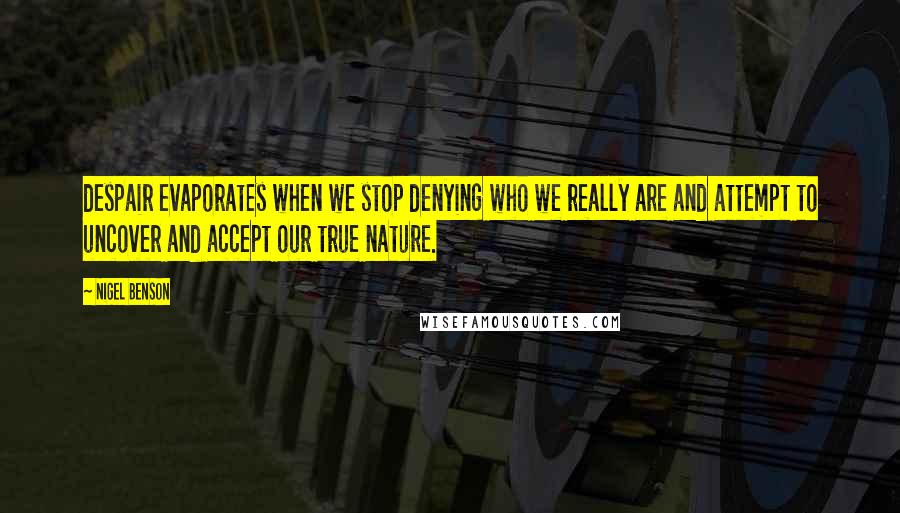 Nigel Benson Quotes: despair evaporates when we stop denying who we really are and attempt to uncover and accept our true nature.